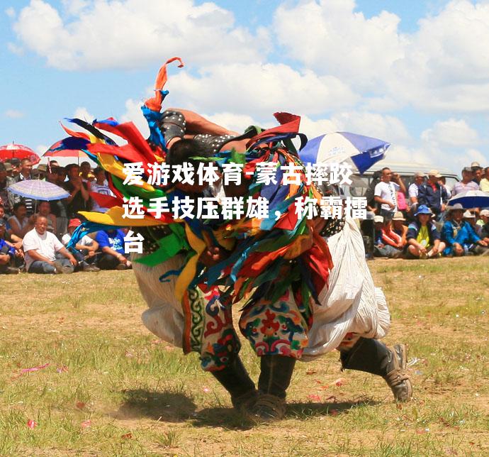 蒙古摔跤选手技压群雄，称霸擂台