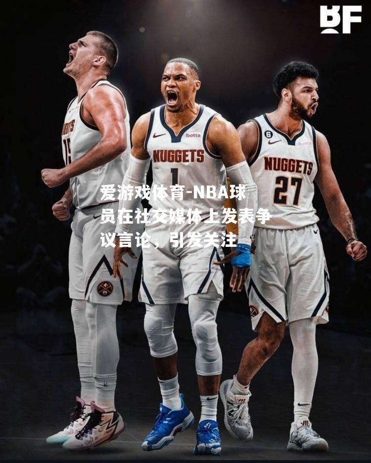 NBA球员在社交媒体上发表争议言论，引发关注