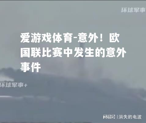 爱游戏体育-意外！欧国联比赛中发生的意外事件